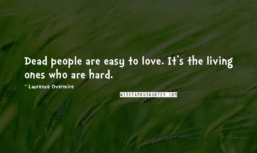 Laurence Overmire Quotes: Dead people are easy to love. It's the living ones who are hard.