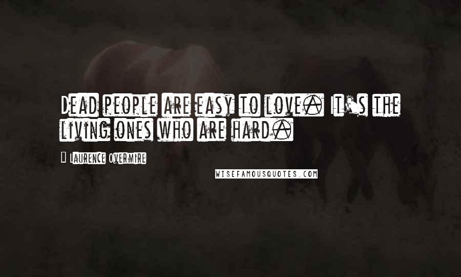 Laurence Overmire Quotes: Dead people are easy to love. It's the living ones who are hard.