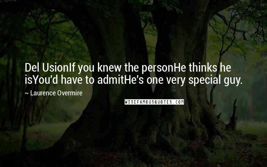 Laurence Overmire Quotes: Del UsionIf you knew the personHe thinks he isYou'd have to admitHe's one very special guy.