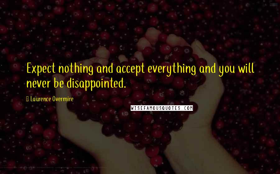 Laurence Overmire Quotes: Expect nothing and accept everything and you will never be disappointed.