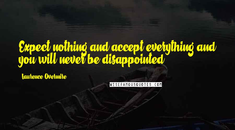 Laurence Overmire Quotes: Expect nothing and accept everything and you will never be disappointed.