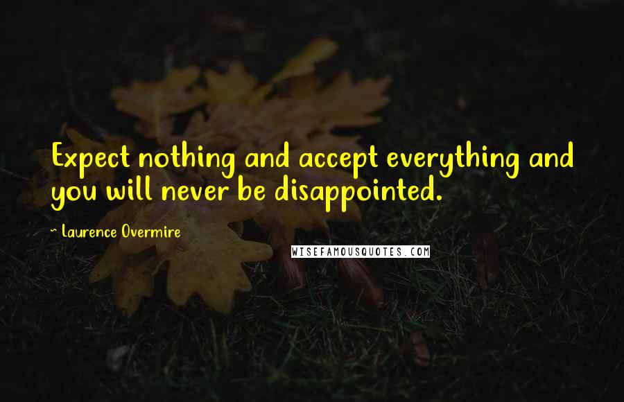 Laurence Overmire Quotes: Expect nothing and accept everything and you will never be disappointed.
