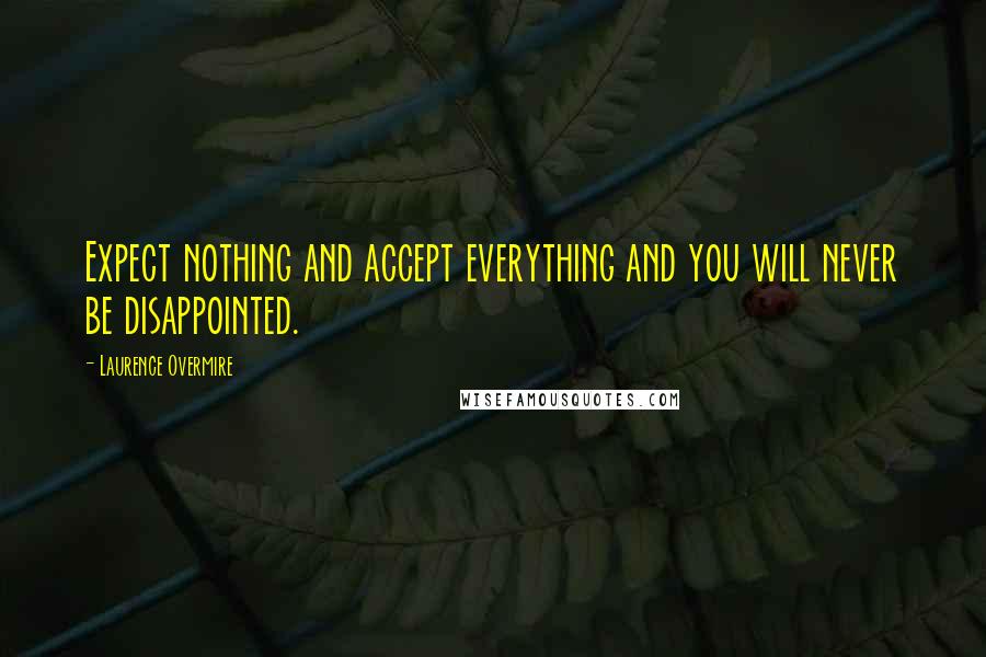 Laurence Overmire Quotes: Expect nothing and accept everything and you will never be disappointed.