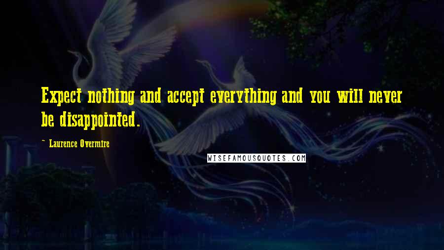 Laurence Overmire Quotes: Expect nothing and accept everything and you will never be disappointed.