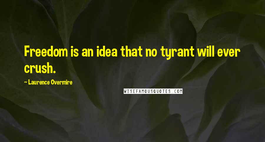 Laurence Overmire Quotes: Freedom is an idea that no tyrant will ever crush.