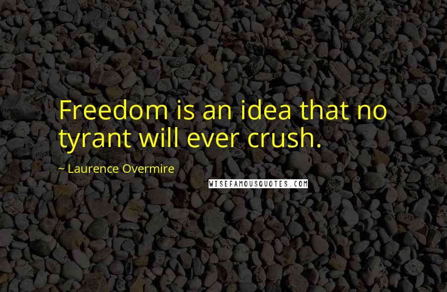 Laurence Overmire Quotes: Freedom is an idea that no tyrant will ever crush.