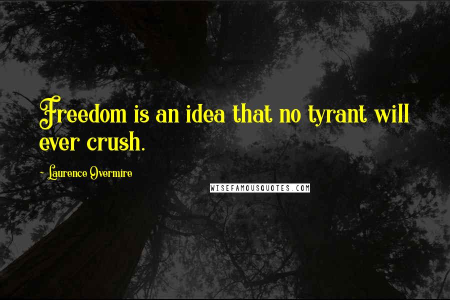 Laurence Overmire Quotes: Freedom is an idea that no tyrant will ever crush.