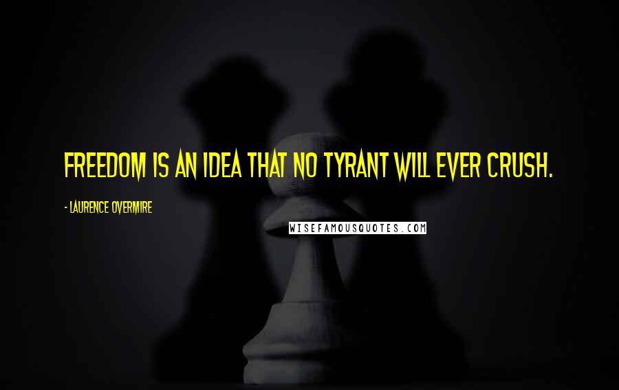 Laurence Overmire Quotes: Freedom is an idea that no tyrant will ever crush.