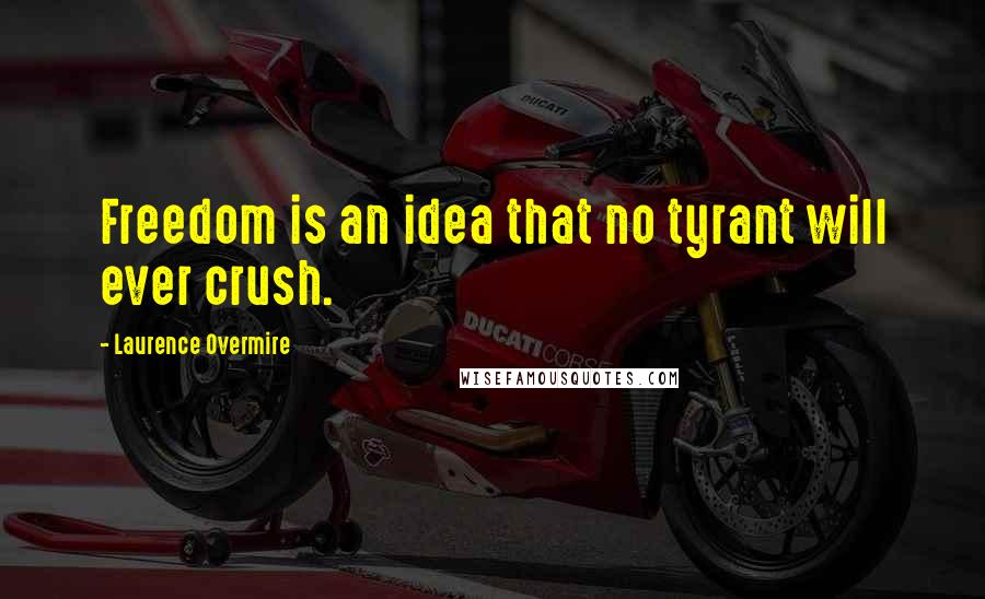 Laurence Overmire Quotes: Freedom is an idea that no tyrant will ever crush.