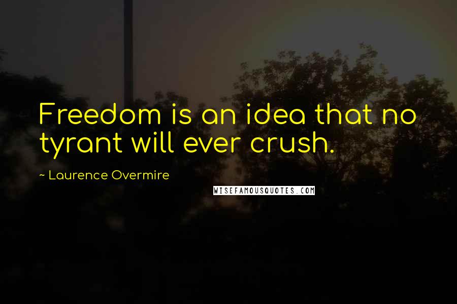 Laurence Overmire Quotes: Freedom is an idea that no tyrant will ever crush.