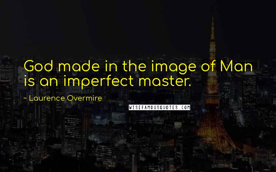 Laurence Overmire Quotes: God made in the image of Man is an imperfect master.