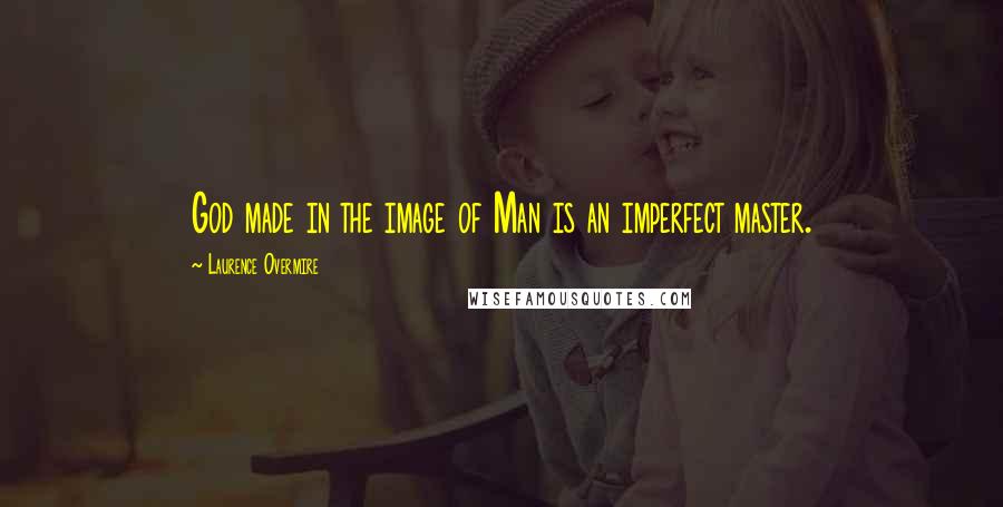 Laurence Overmire Quotes: God made in the image of Man is an imperfect master.