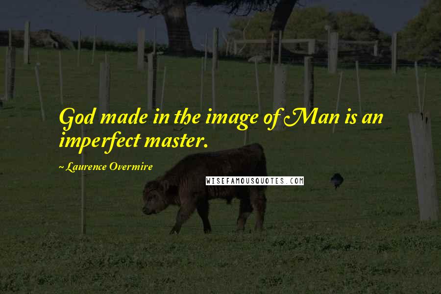 Laurence Overmire Quotes: God made in the image of Man is an imperfect master.