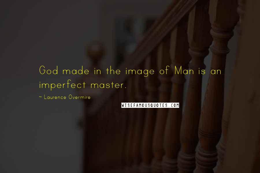 Laurence Overmire Quotes: God made in the image of Man is an imperfect master.