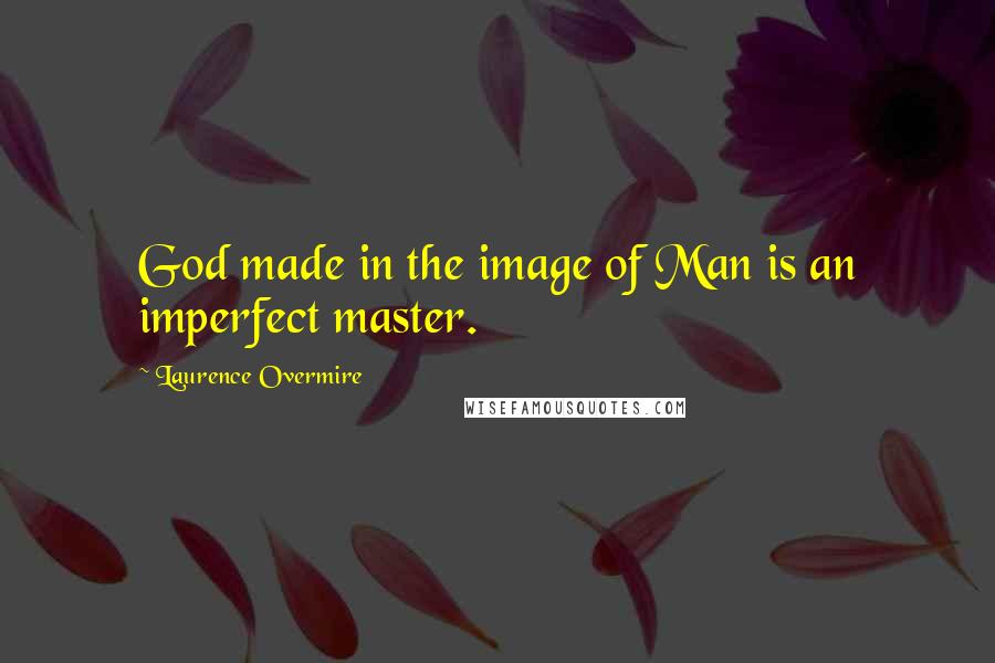 Laurence Overmire Quotes: God made in the image of Man is an imperfect master.