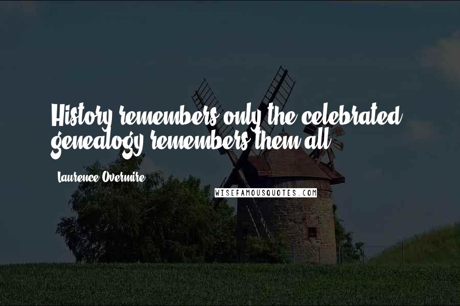 Laurence Overmire Quotes: History remembers only the celebrated, genealogy remembers them all.