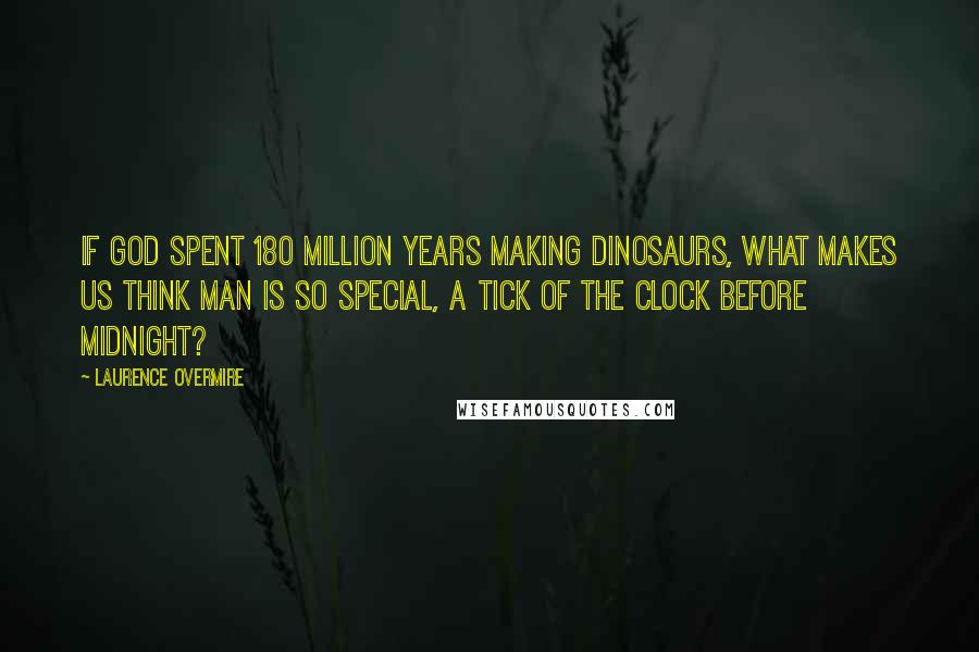 Laurence Overmire Quotes: If God spent 180 million years making dinosaurs, what makes us think Man is so special, a tick of the clock before midnight?