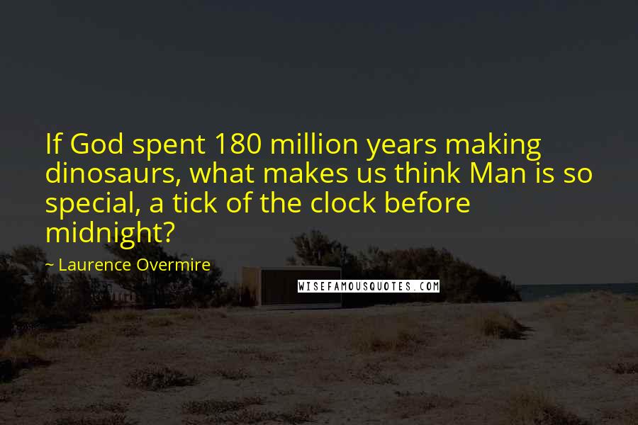 Laurence Overmire Quotes: If God spent 180 million years making dinosaurs, what makes us think Man is so special, a tick of the clock before midnight?