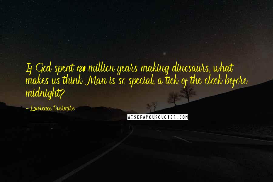 Laurence Overmire Quotes: If God spent 180 million years making dinosaurs, what makes us think Man is so special, a tick of the clock before midnight?