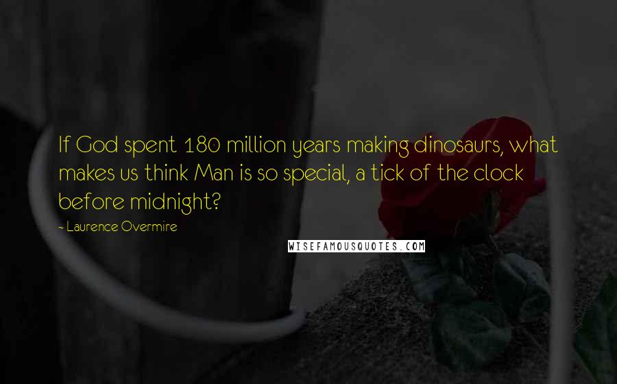 Laurence Overmire Quotes: If God spent 180 million years making dinosaurs, what makes us think Man is so special, a tick of the clock before midnight?