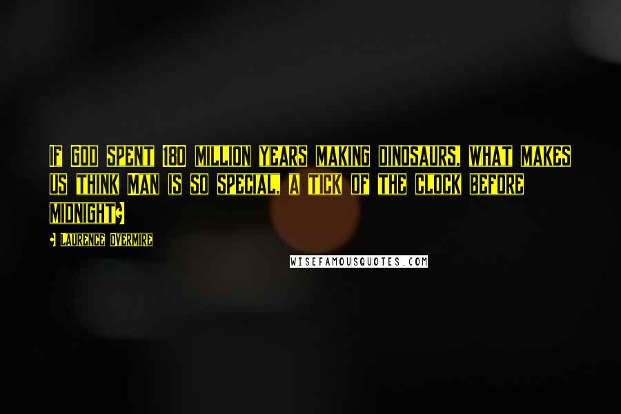 Laurence Overmire Quotes: If God spent 180 million years making dinosaurs, what makes us think Man is so special, a tick of the clock before midnight?