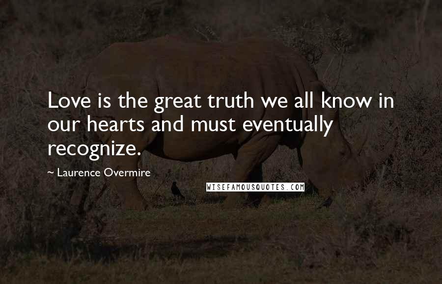 Laurence Overmire Quotes: Love is the great truth we all know in our hearts and must eventually recognize.