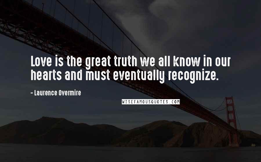 Laurence Overmire Quotes: Love is the great truth we all know in our hearts and must eventually recognize.