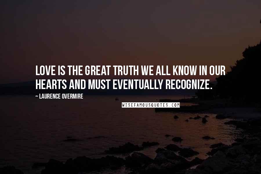 Laurence Overmire Quotes: Love is the great truth we all know in our hearts and must eventually recognize.