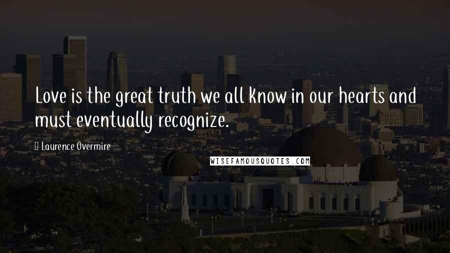 Laurence Overmire Quotes: Love is the great truth we all know in our hearts and must eventually recognize.