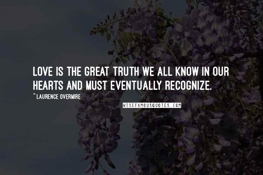 Laurence Overmire Quotes: Love is the great truth we all know in our hearts and must eventually recognize.