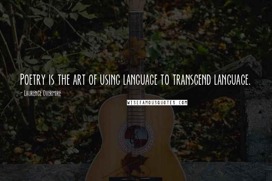 Laurence Overmire Quotes: Poetry is the art of using language to transcend language.