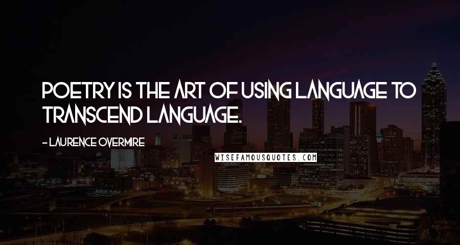 Laurence Overmire Quotes: Poetry is the art of using language to transcend language.