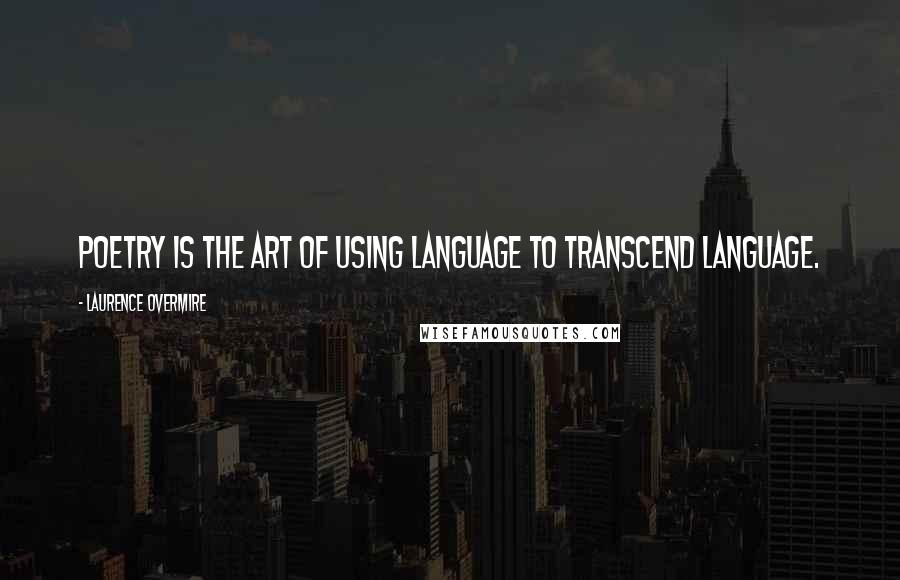 Laurence Overmire Quotes: Poetry is the art of using language to transcend language.