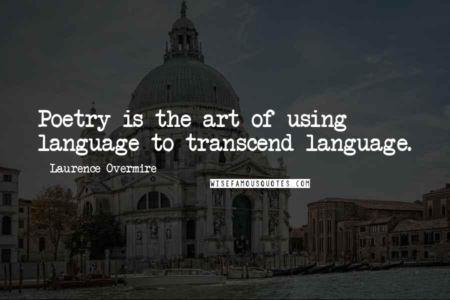 Laurence Overmire Quotes: Poetry is the art of using language to transcend language.