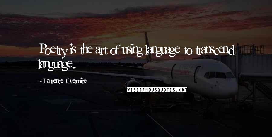 Laurence Overmire Quotes: Poetry is the art of using language to transcend language.