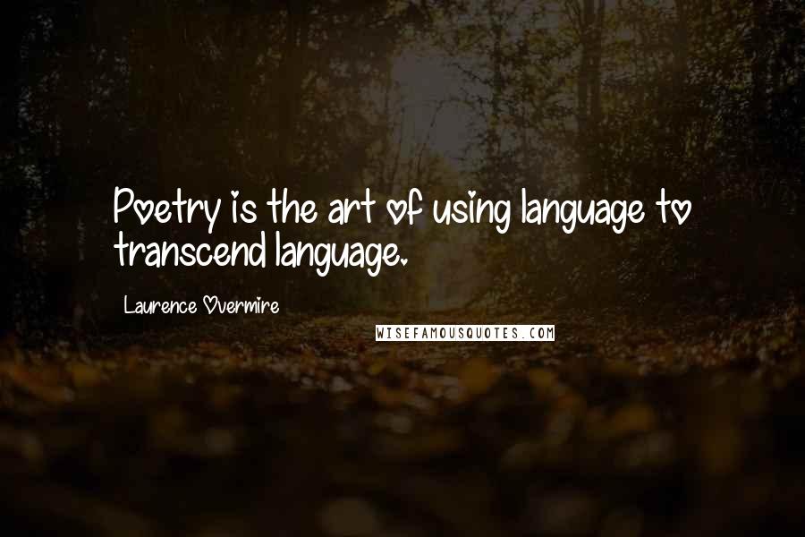 Laurence Overmire Quotes: Poetry is the art of using language to transcend language.