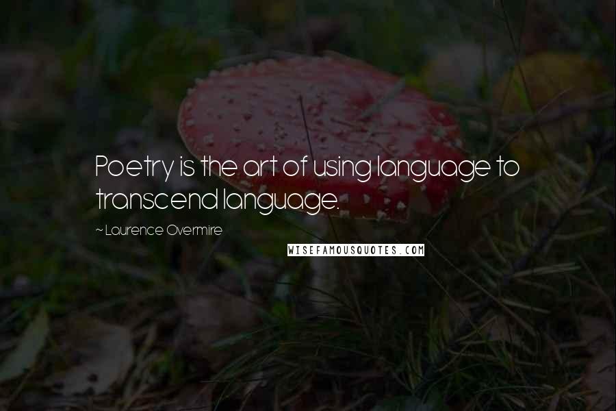 Laurence Overmire Quotes: Poetry is the art of using language to transcend language.