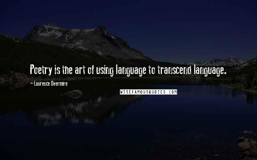 Laurence Overmire Quotes: Poetry is the art of using language to transcend language.