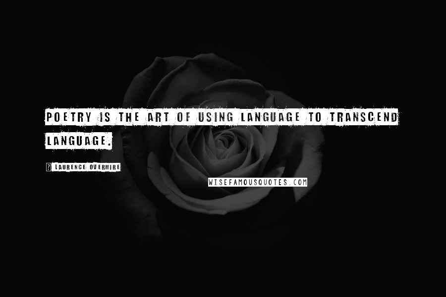 Laurence Overmire Quotes: Poetry is the art of using language to transcend language.