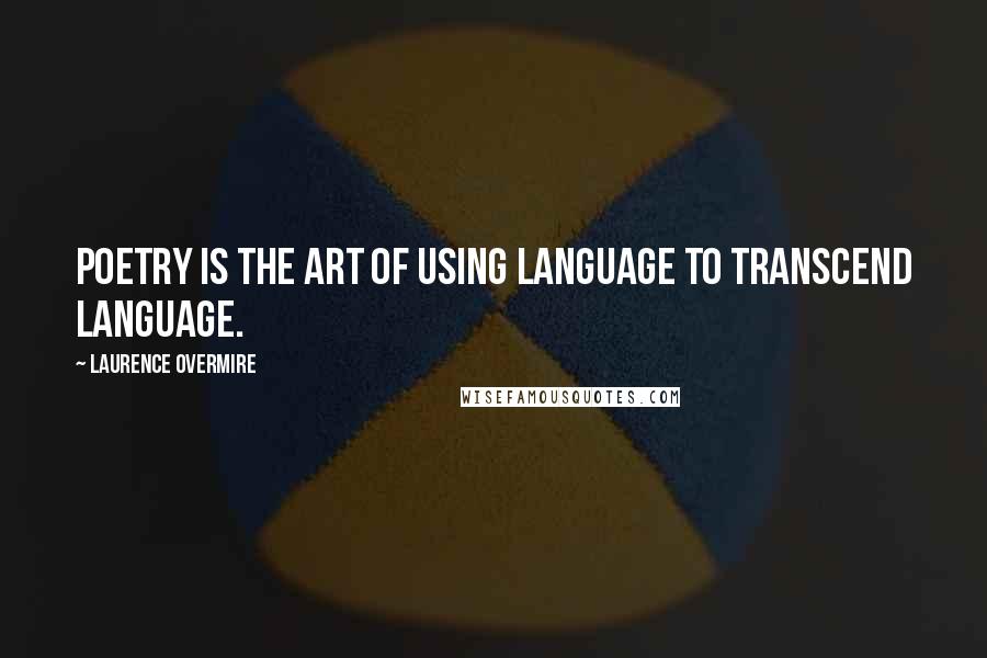 Laurence Overmire Quotes: Poetry is the art of using language to transcend language.