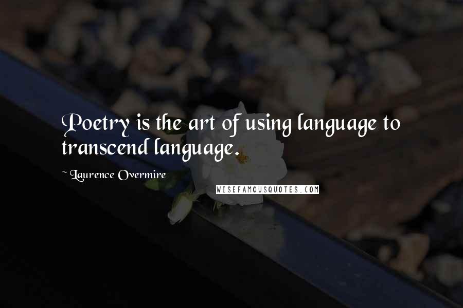 Laurence Overmire Quotes: Poetry is the art of using language to transcend language.