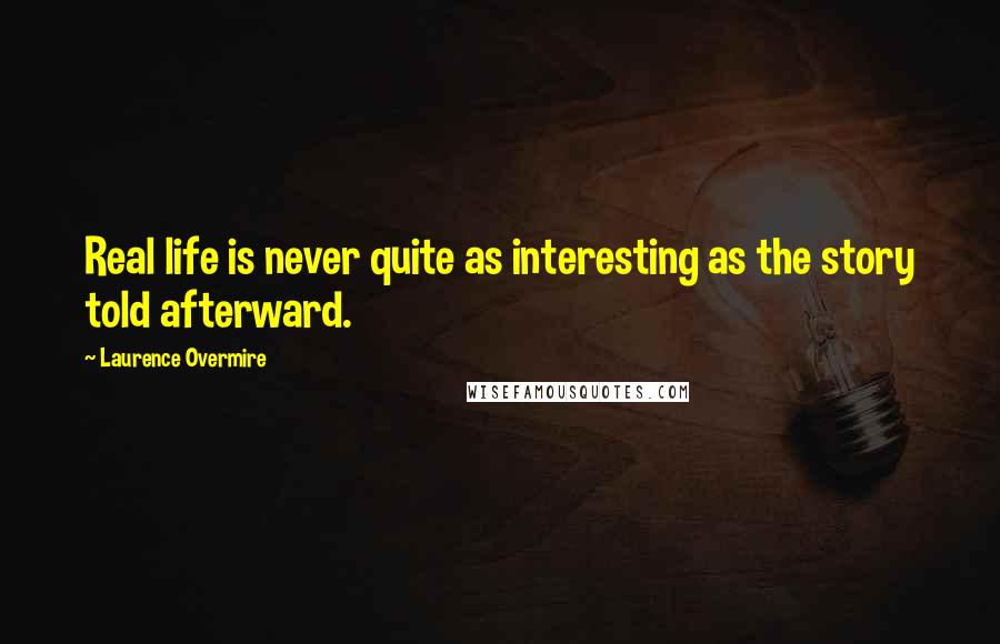 Laurence Overmire Quotes: Real life is never quite as interesting as the story told afterward.