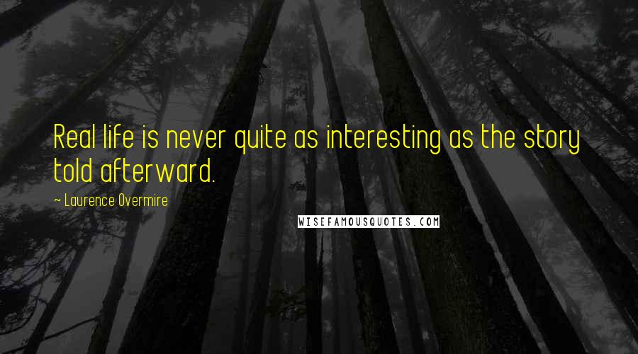 Laurence Overmire Quotes: Real life is never quite as interesting as the story told afterward.