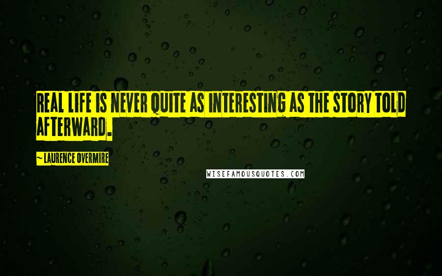 Laurence Overmire Quotes: Real life is never quite as interesting as the story told afterward.