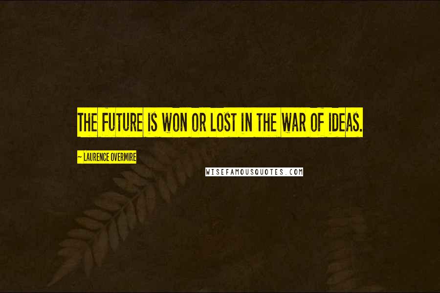 Laurence Overmire Quotes: The future is won or lost in the war of ideas.