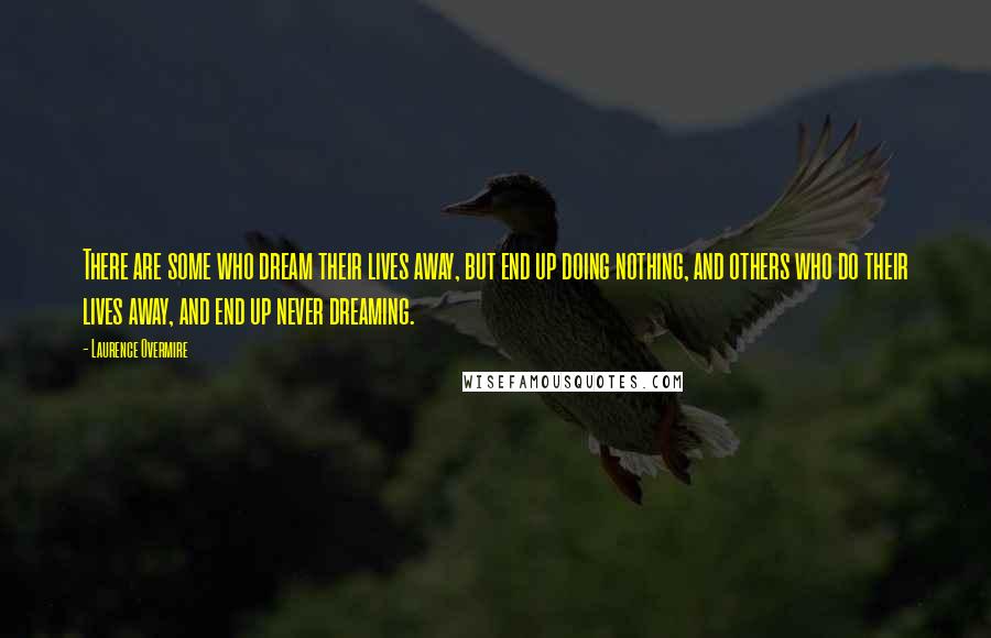 Laurence Overmire Quotes: There are some who dream their lives away, but end up doing nothing, and others who do their lives away, and end up never dreaming.