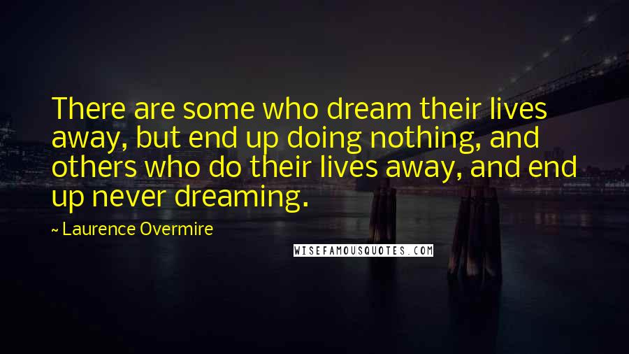 Laurence Overmire Quotes: There are some who dream their lives away, but end up doing nothing, and others who do their lives away, and end up never dreaming.