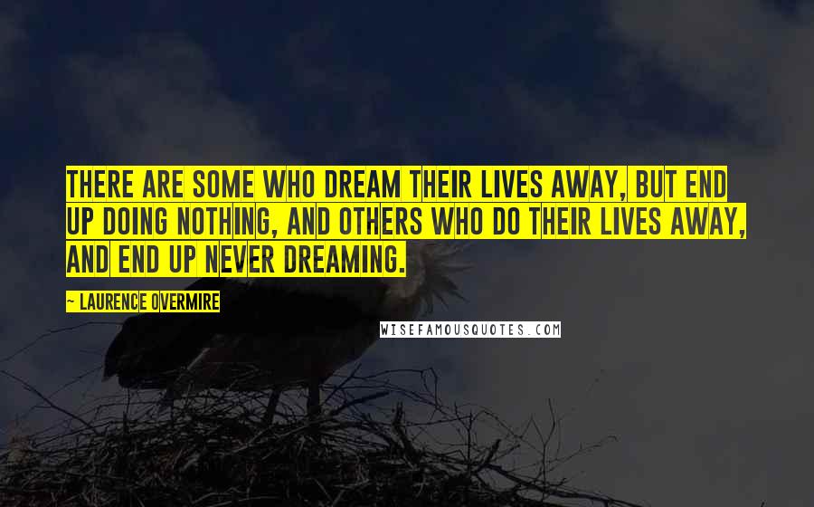 Laurence Overmire Quotes: There are some who dream their lives away, but end up doing nothing, and others who do their lives away, and end up never dreaming.