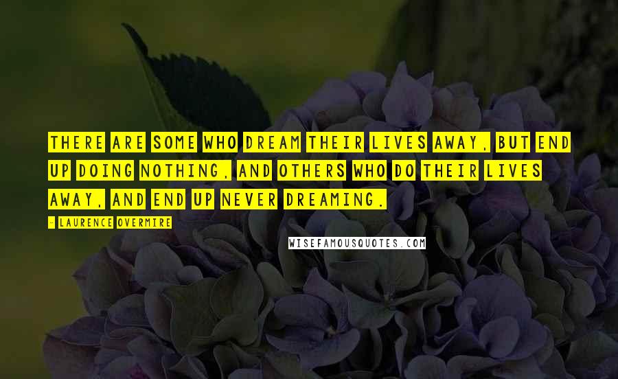 Laurence Overmire Quotes: There are some who dream their lives away, but end up doing nothing, and others who do their lives away, and end up never dreaming.