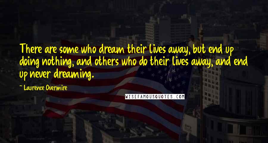 Laurence Overmire Quotes: There are some who dream their lives away, but end up doing nothing, and others who do their lives away, and end up never dreaming.